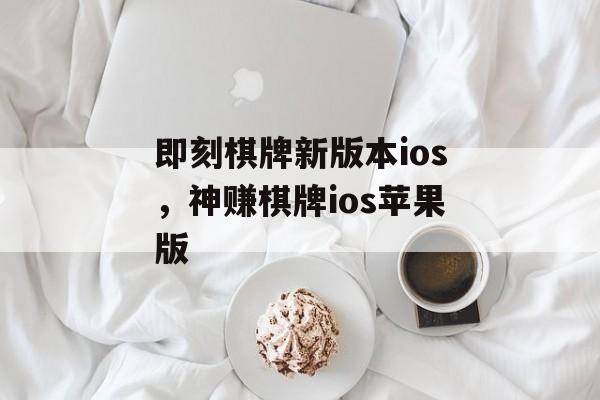 即刻棋牌新版本ios，神赚棋牌ios苹果版