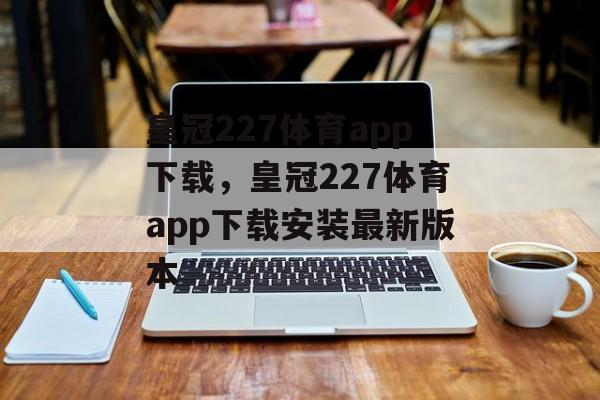 皇冠227体育app下载，皇冠227体育app下载安装最新版本