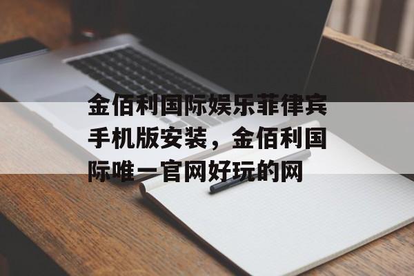 金佰利国际娱乐菲律宾手机版安装，金佰利国际唯一官网好玩的网