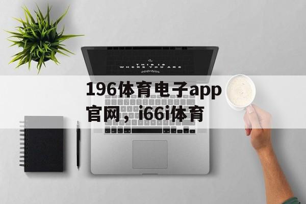 196体育电子app官网，i66i体育