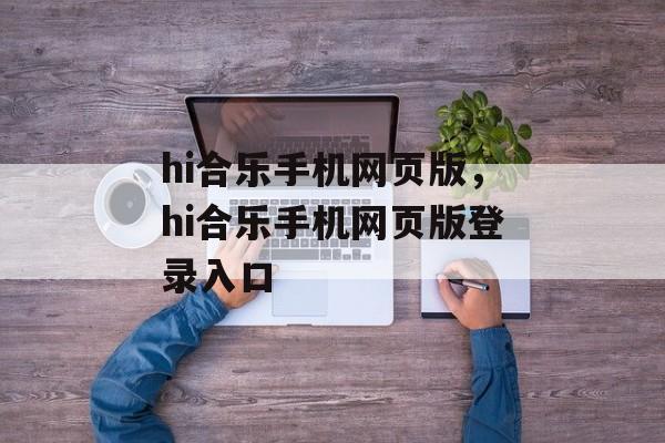 hi合乐手机网页版，hi合乐手机网页版登录入口