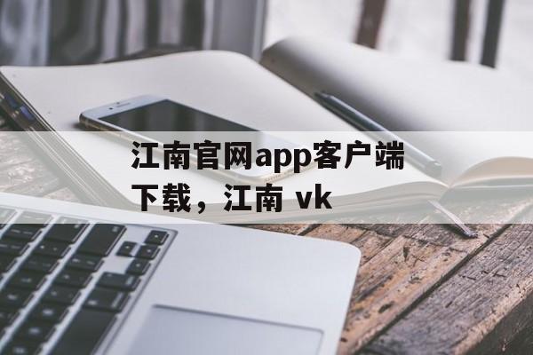 江南官网app客户端下载，江南 vk